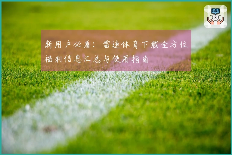 新用户必看：雷速体育下载全方位福利信息汇总与使用指南