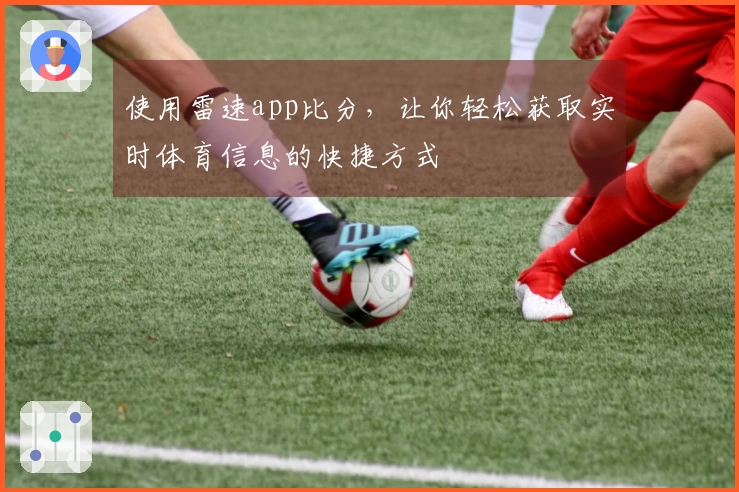 使用雷速app比分，让你轻松获取实时体育信息的快捷方式