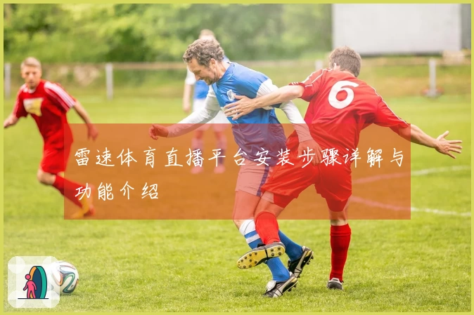 雷速体育直播平台安装步骤详解与功能介绍