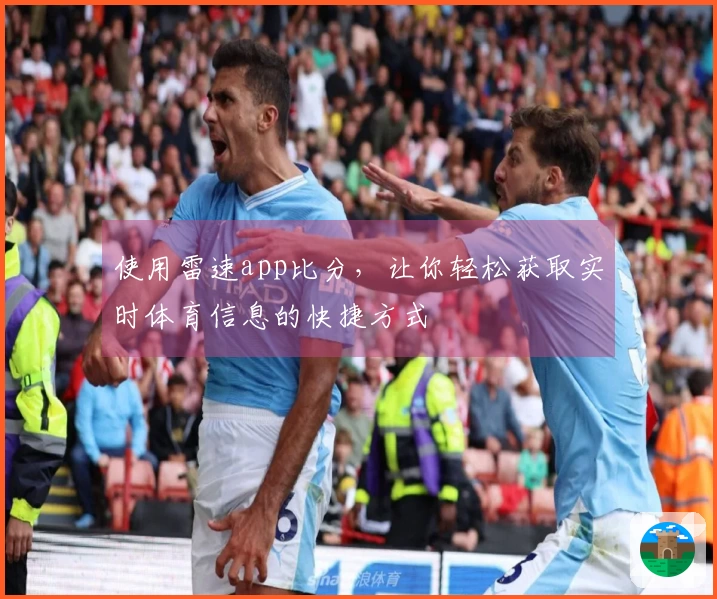 使用雷速app比分，让你轻松获取实时体育信息的快捷方式
