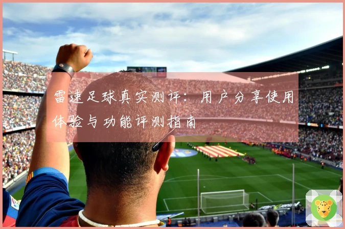 雷速足球真实测评：用户分享使用体验与功能评测指南