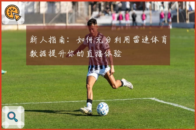 新人指南：如何充分利用雷速体育数据提升你的直播体验