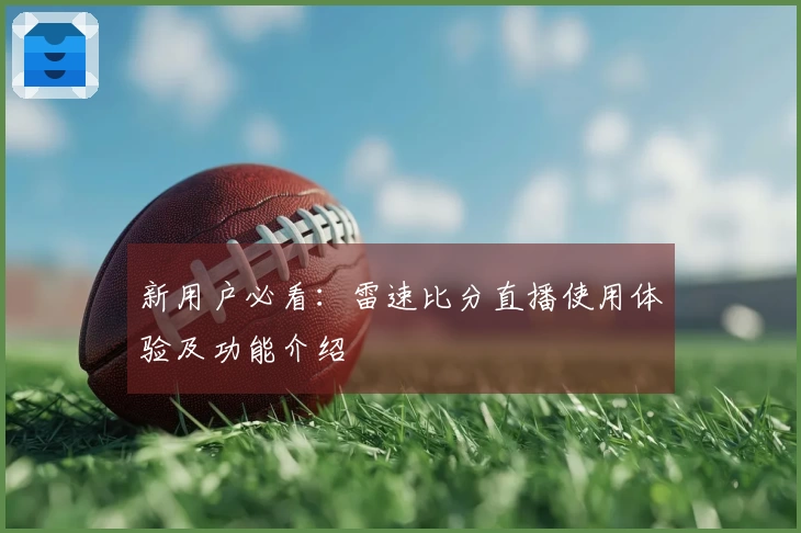 新用户必看：雷速比分直播使用体验及功能介绍