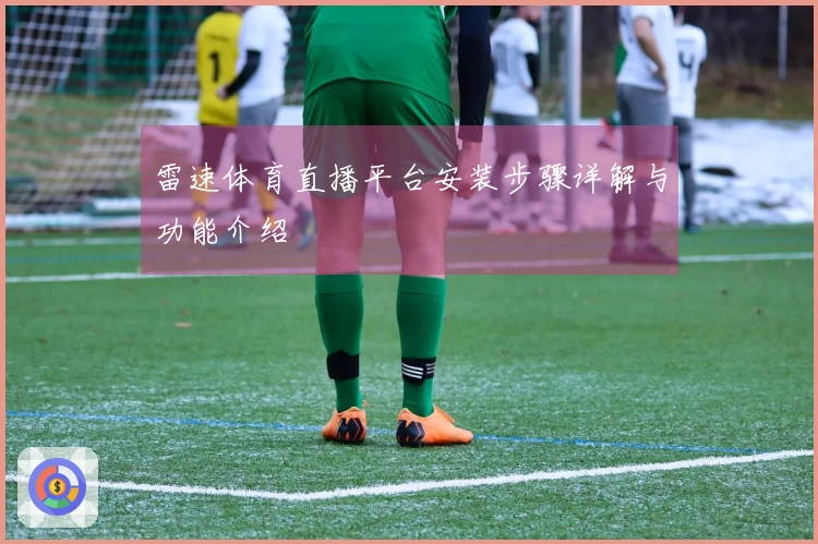 雷速体育直播平台安装步骤详解与功能介绍