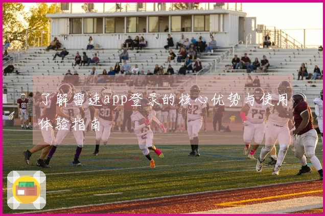 了解雷速app登录的核心优势与使用体验指南