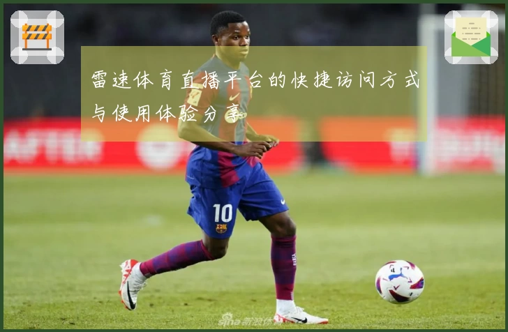 雷速体育直播平台的快捷访问方式与使用体验分享