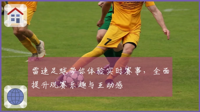 雷速足球带你体验实时赛事，全面提升观赛乐趣与互动感