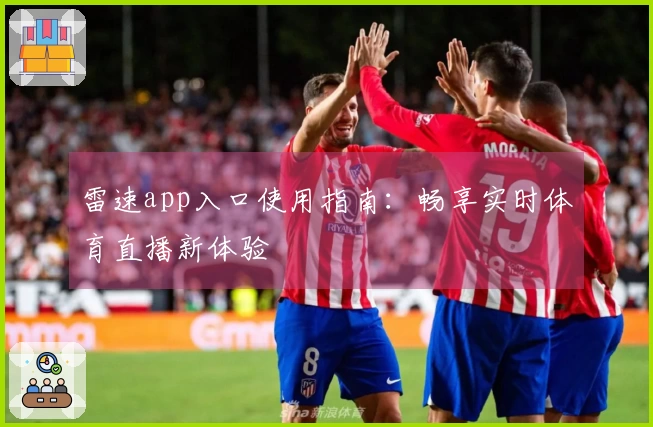 雷速app入口使用指南：畅享实时体育直播新体验