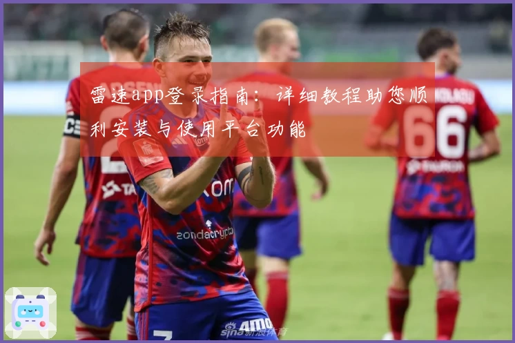 雷速app登录指南：详细教程助您顺利安装与使用平台功能