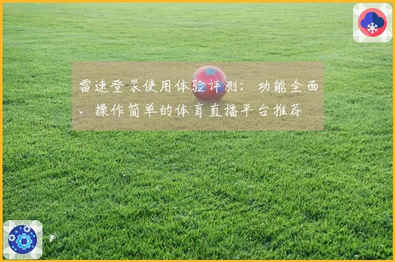 雷速登录使用体验评测：功能全面、操作简单的体育直播平台推荐