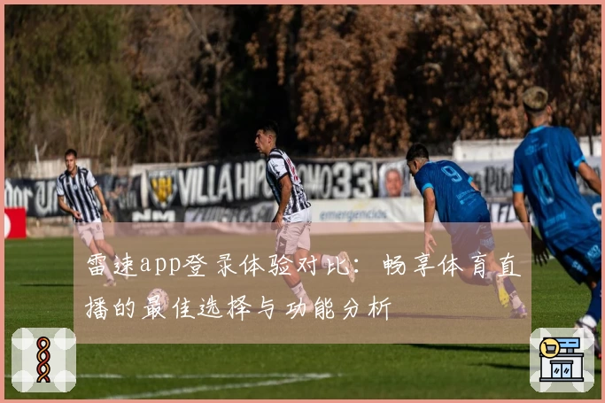 雷速app登录体验对比：畅享体育直播的最佳选择与功能分析