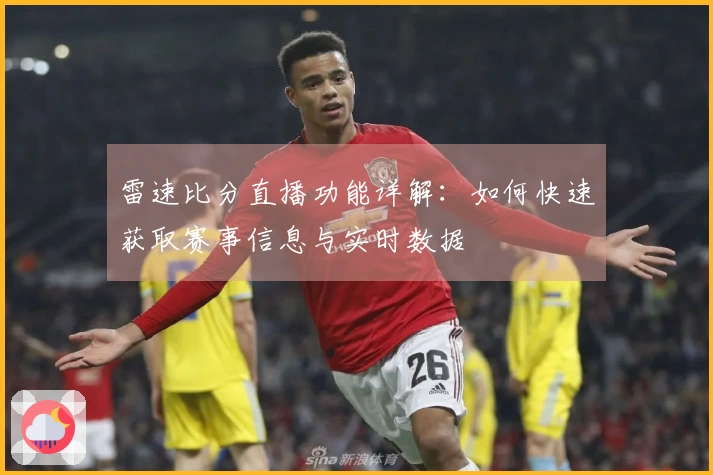 雷速比分直播功能详解：如何快速获取赛事信息与实时数据