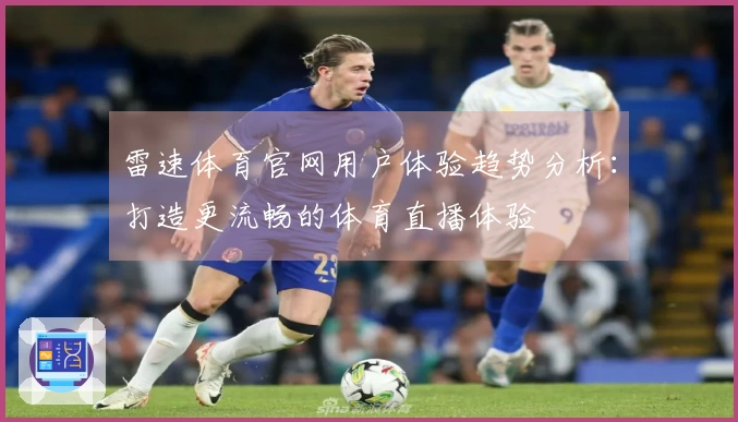 雷速体育官网用户体验趋势分析：打造更流畅的体育直播体验