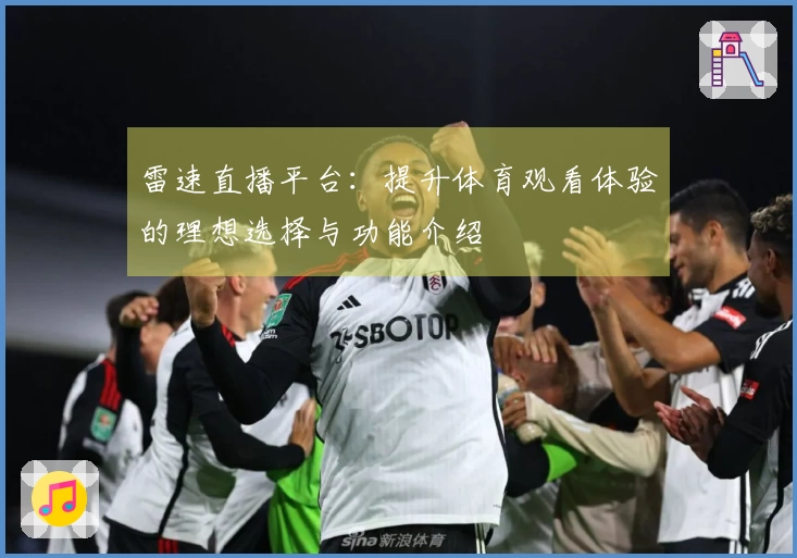 雷速直播平台：提升体育观看体验的理想选择与功能介绍