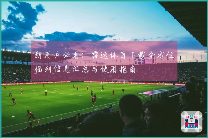 新用户必看：雷速体育下载全方位福利信息汇总与使用指南