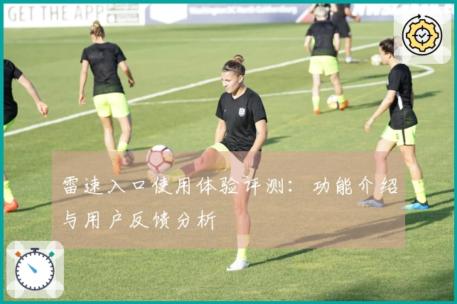 雷速入口使用体验评测：功能介绍与用户反馈分析