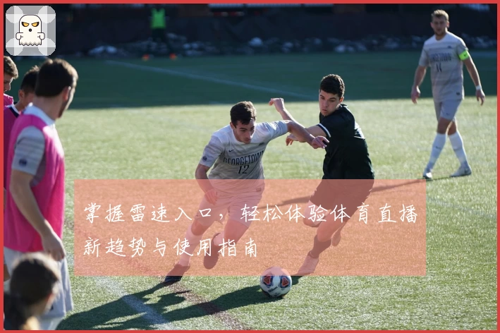 掌握雷速入口，轻松体验体育直播新趋势与使用指南